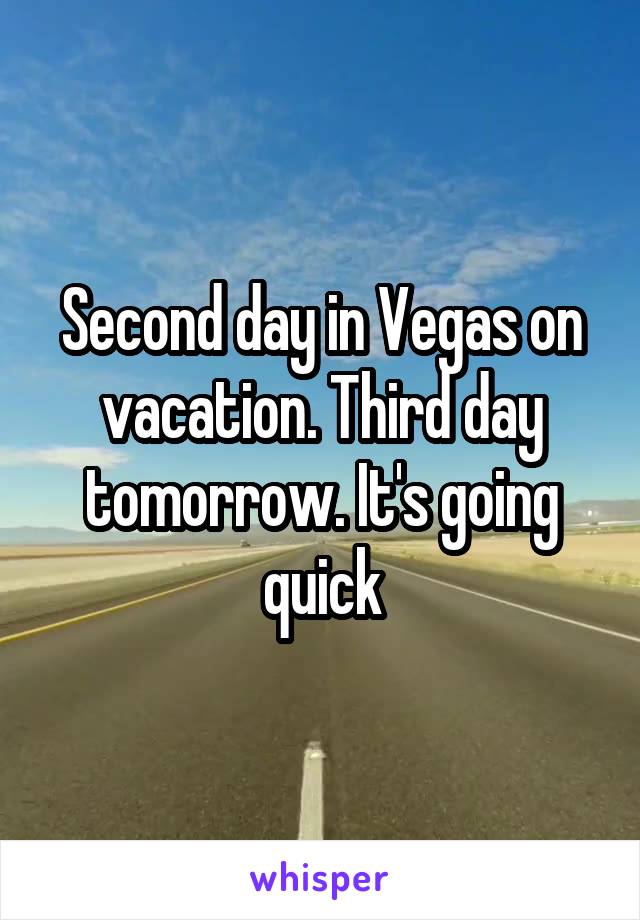 Second day in Vegas on vacation. Third day tomorrow. It's going quick