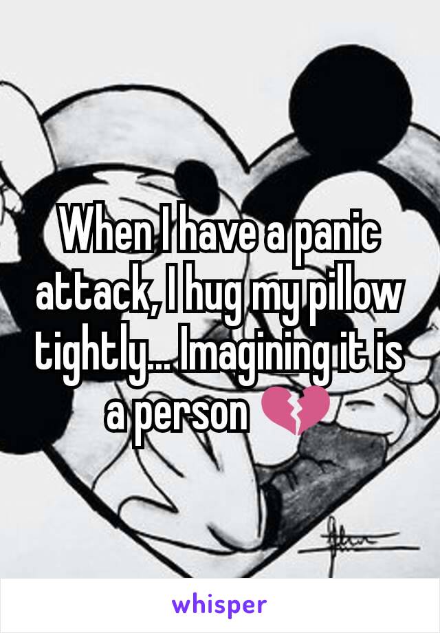 When I have a panic attack, I hug my pillow tightly... Imagining it is a person 💔