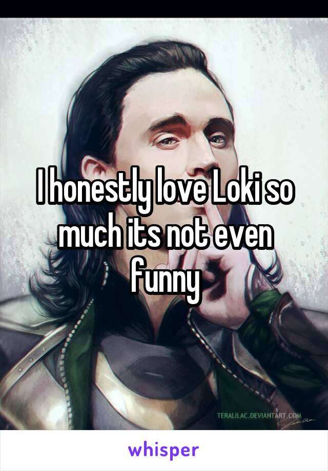 I honestly love Loki so much its not even funny