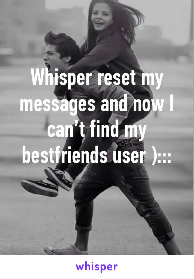 Whisper reset my messages and now I can’t find my bestfriends user ):::