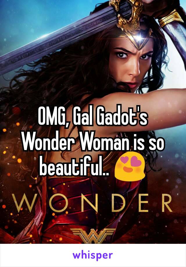 OMG, Gal Gadot's Wonder Woman is so beautiful.. 😍