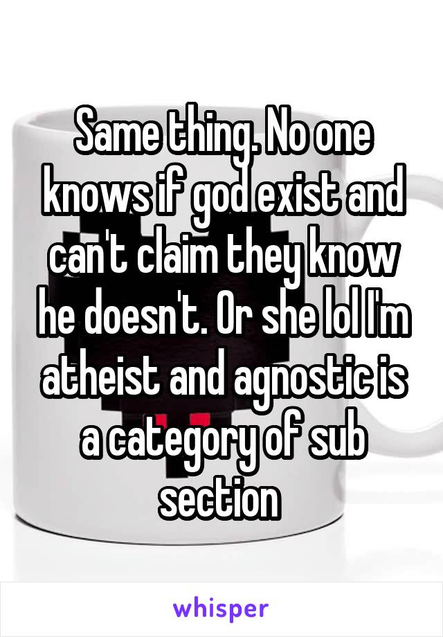 Same thing. No one knows if god exist and can't claim they know he doesn't. Or she lol I'm atheist and agnostic is a category of sub section 