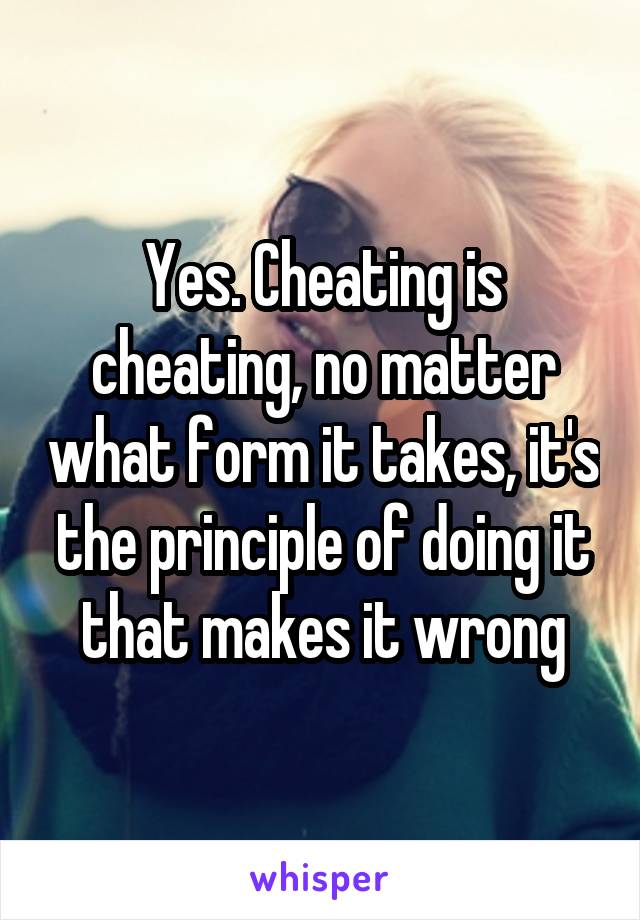 Yes. Cheating is cheating, no matter what form it takes, it's the principle of doing it that makes it wrong