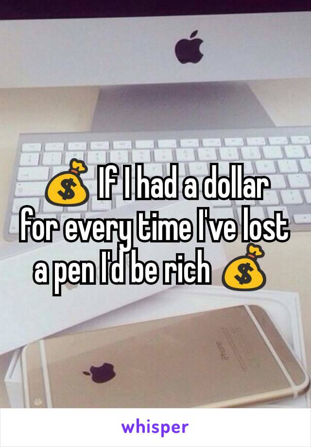 💰 If I had a dollar for every time I've lost a pen I'd be rich 💰 