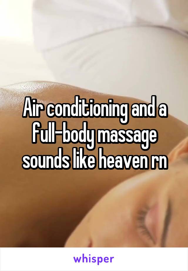 Air conditioning and a full-body massage sounds like heaven rn