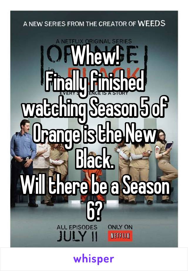 Whew!
Finally finished watching Season 5 of Orange is the New Black.
Will there be a Season 6?