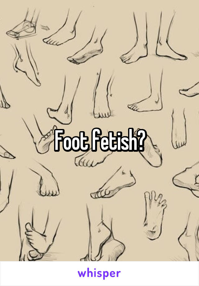 Foot fetish?