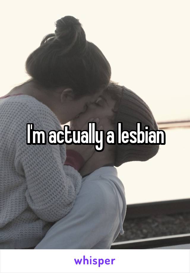 I'm actually a lesbian