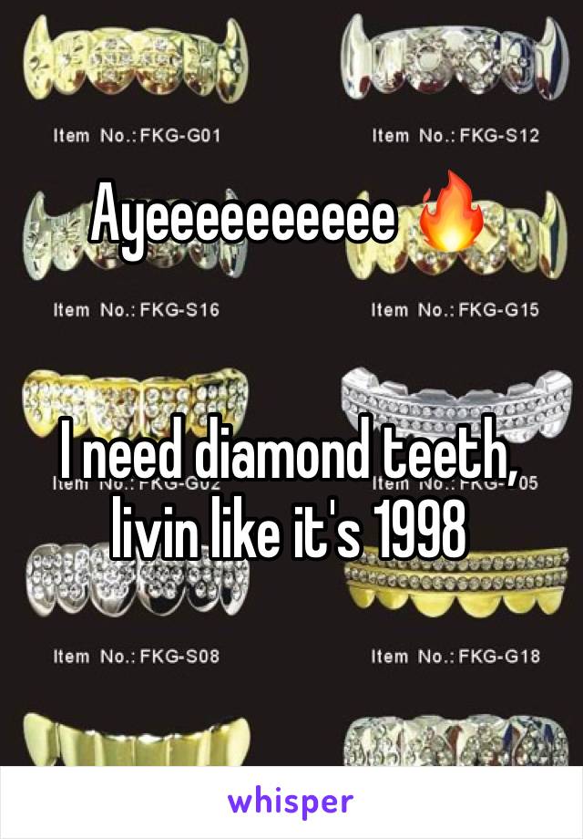 Ayeeeeeeeeee 🔥


I need diamond teeth, livin like it's 1998
