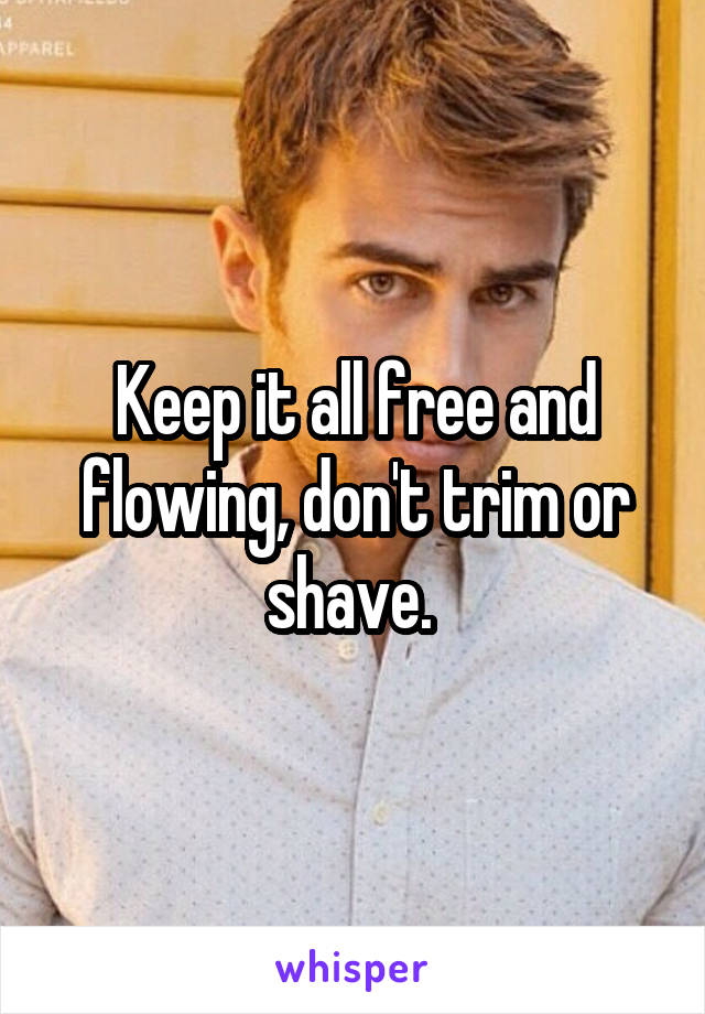 Keep it all free and flowing, don't trim or shave. 