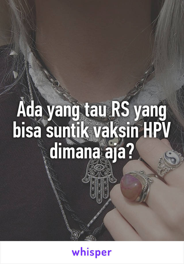 Ada yang tau RS yang bisa suntik vaksin HPV dimana aja?