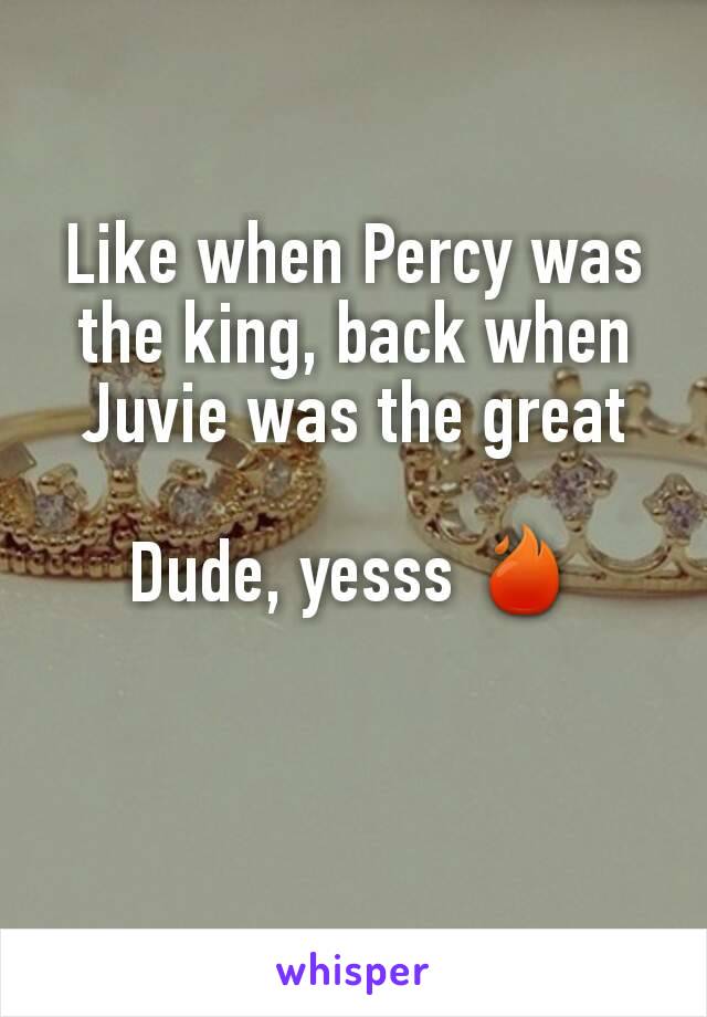 Like when Percy was the king, back when Juvie was the great

Dude, yesss 🔥