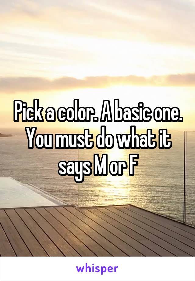 Pick a color. A basic one. You must do what it says M or F