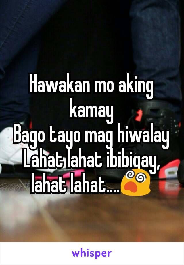 Hawakan mo aking kamay
Bago tayo mag hiwalay
Lahat lahat ibibigay, lahat lahat....😵