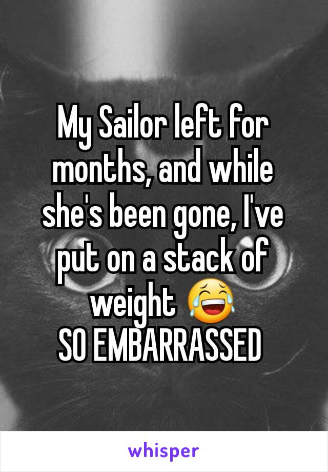 My Sailor left for months, and while she's been gone, I've put on a stack of weight 😂
SO EMBARRASSED 