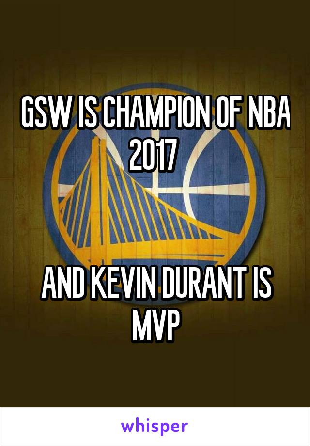 GSW IS CHAMPION OF NBA 2017 


AND KEVIN DURANT IS MVP