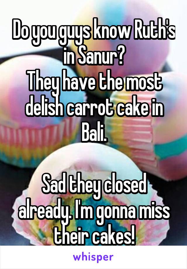 Do you guys know Ruth's in Sanur?
They have the most delish carrot cake in Bali.

Sad they closed already. I'm gonna miss their cakes!