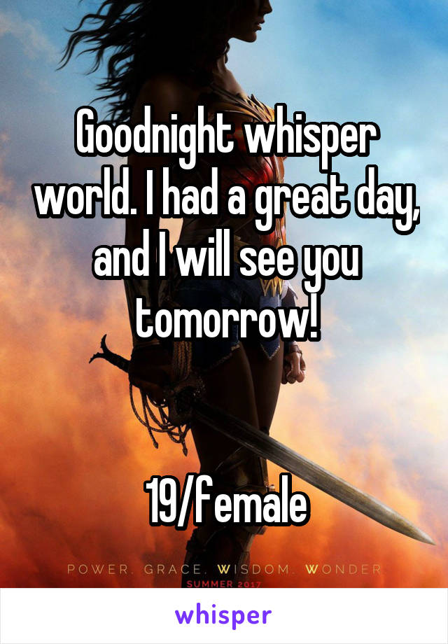 Goodnight whisper world. I had a great day, and I will see you tomorrow!


19/female