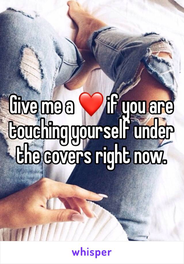 Give me a ❤️ if you are touching yourself under the covers right now.