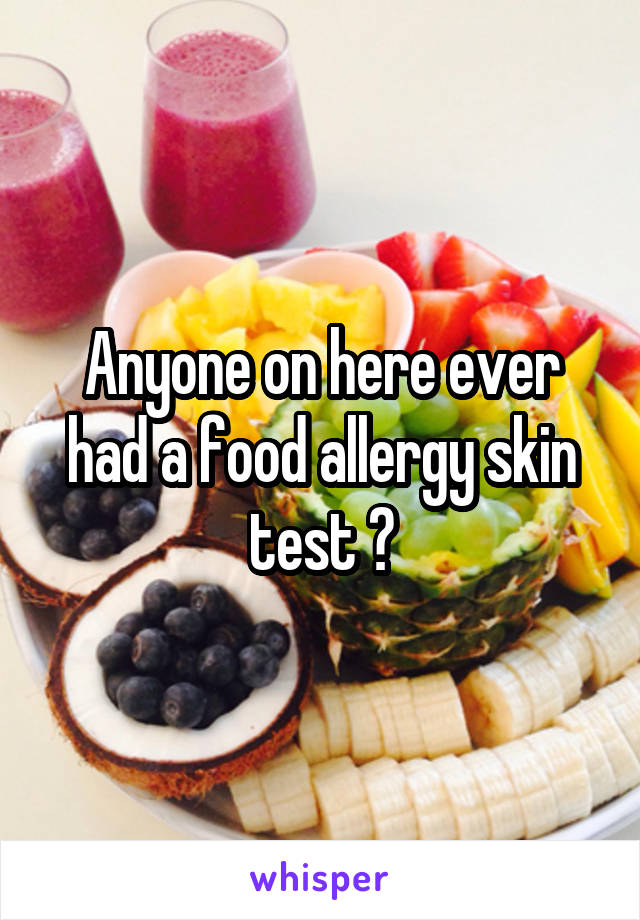 Anyone on here ever had a food allergy skin test ?