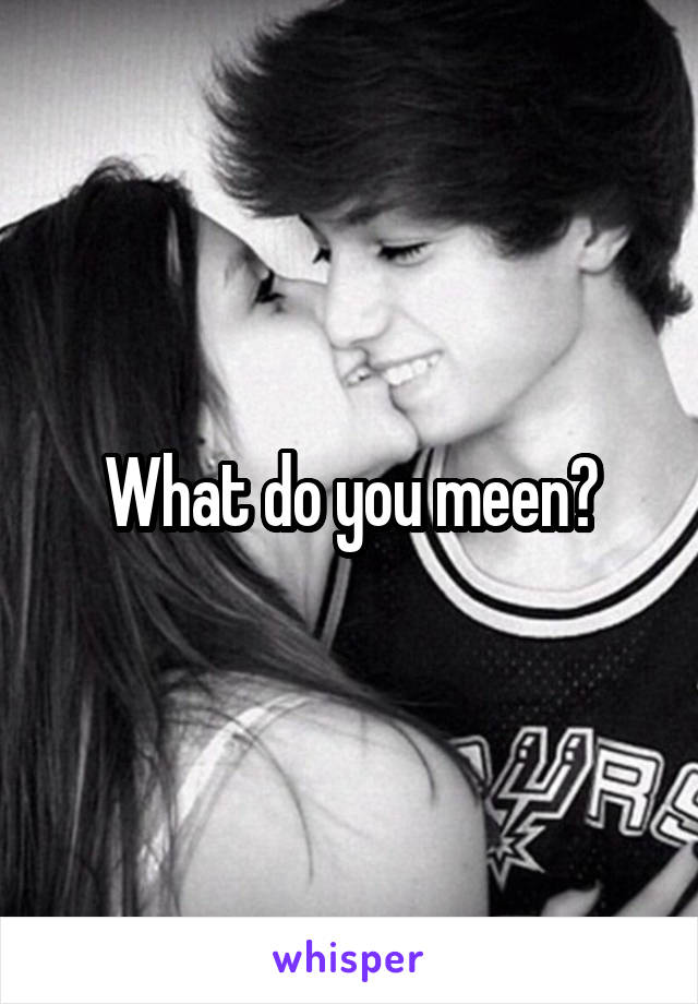 What do you meen?