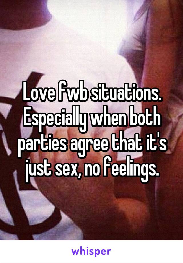 Love fwb situations. Especially when both parties agree that it's just sex, no feelings.