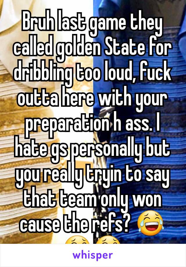 Bruh last game they called golden State for dribbling too loud, fuck outta here with your preparation h ass. I hate gs personally but you really tryin to say that team only won cause the refs? 😂😂😂