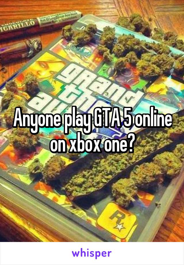 Anyone play GTA 5 online on xbox one?