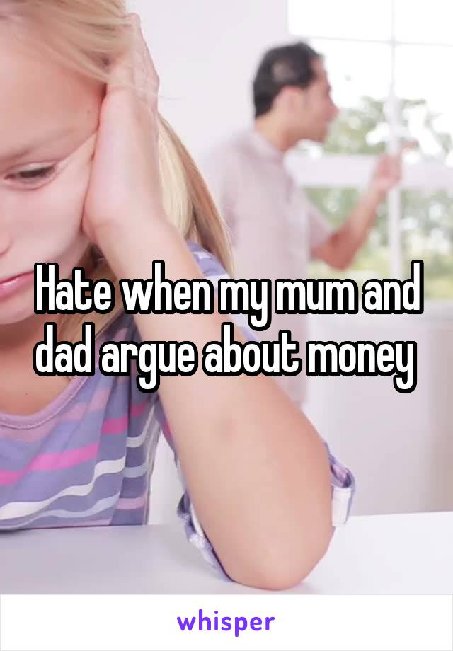 Hate when my mum and dad argue about money 