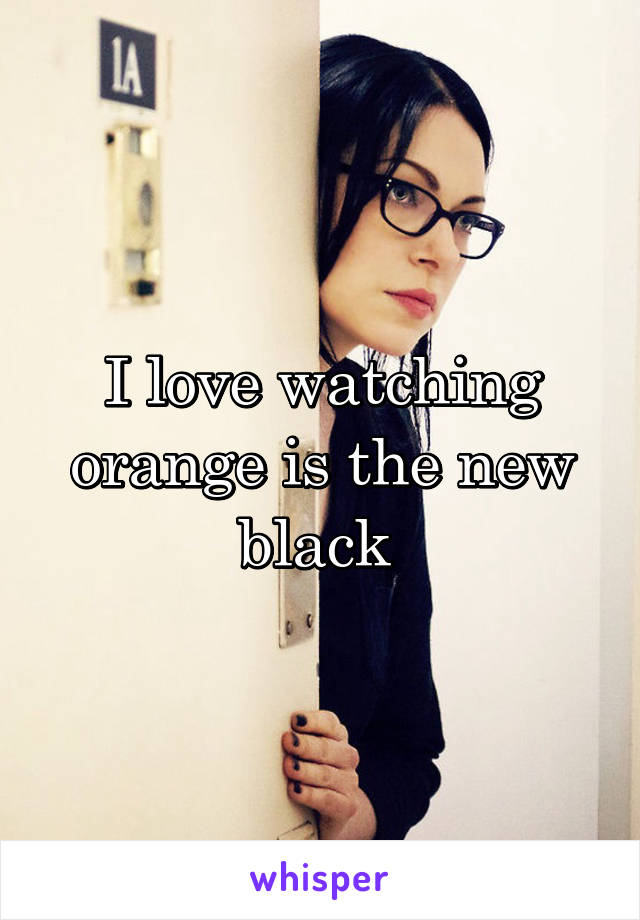 I love watching orange is the new black 