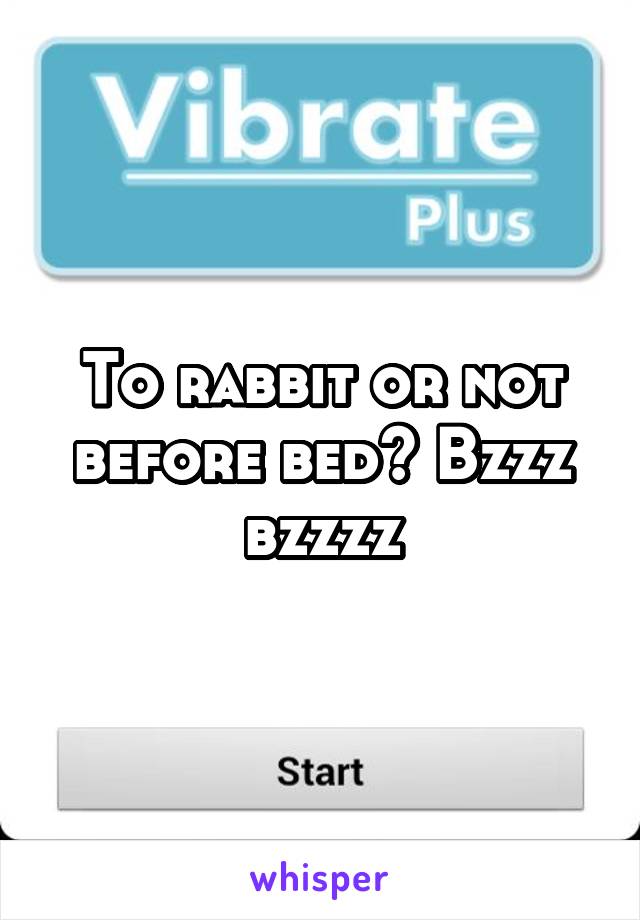 To rabbit or not before bed? Bzzz bzzzz