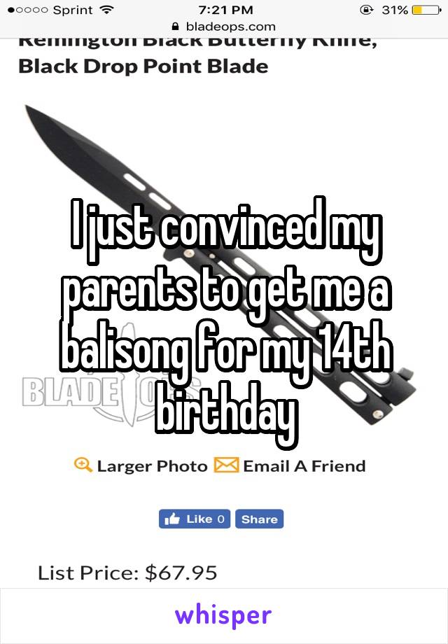 I just convinced my parents to get me a balisong for my 14th birthday