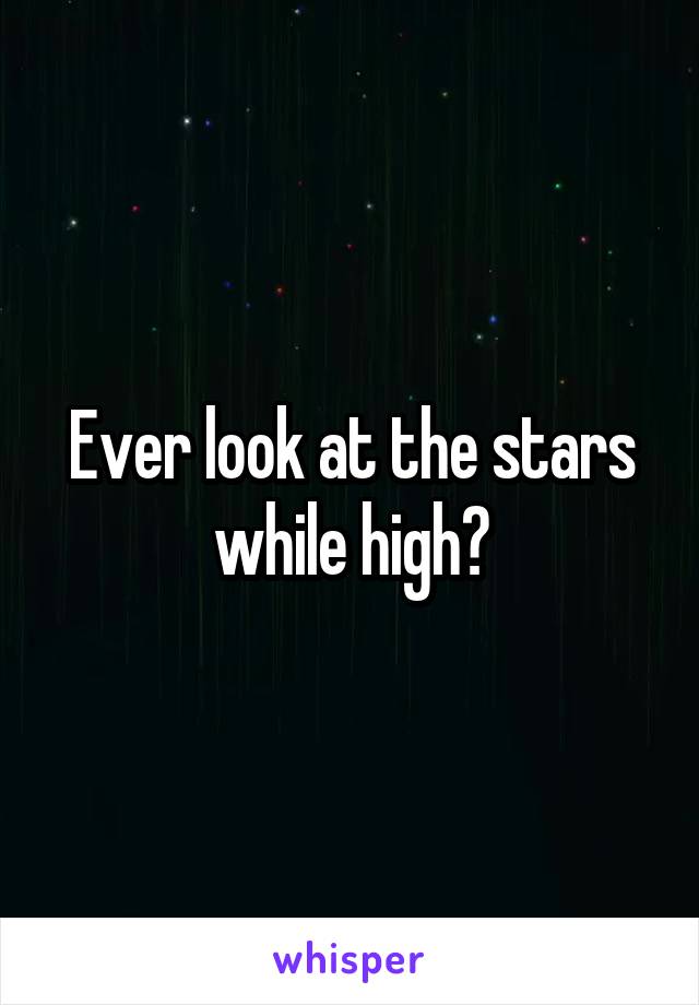 Ever look at the stars while high?