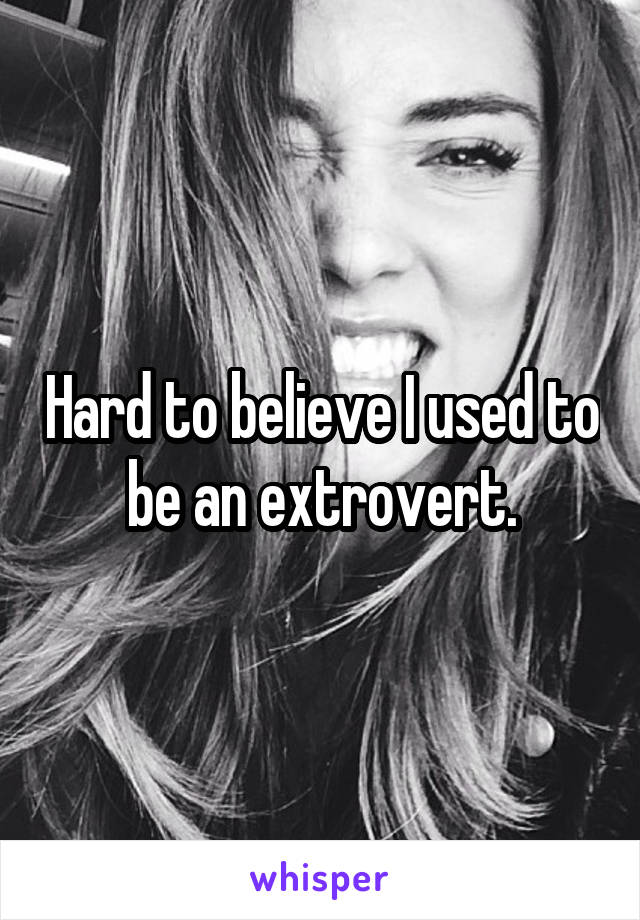 Hard to believe I used to be an extrovert.