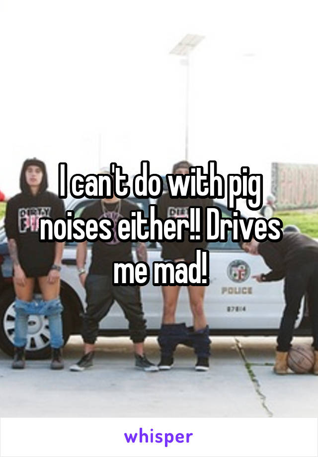 I can't do with pig noises either!! Drives me mad!