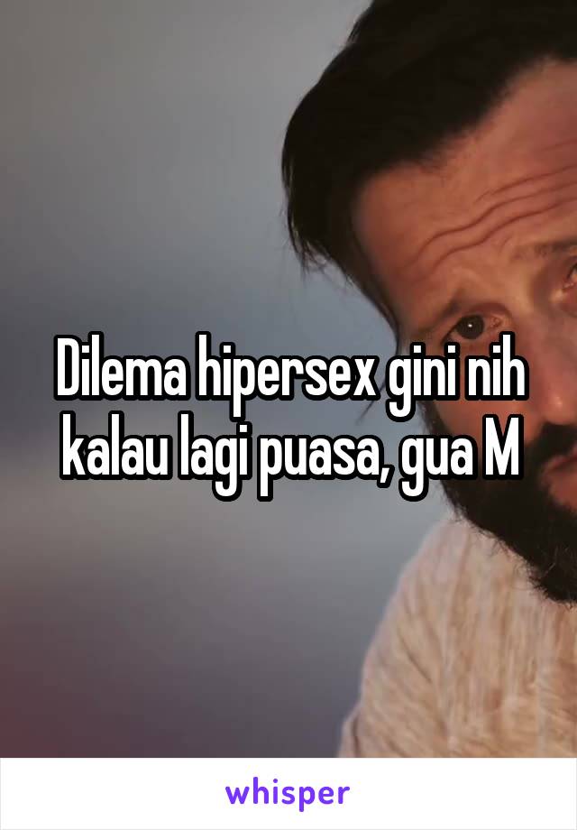 Dilema hipersex gini nih kalau lagi puasa, gua M