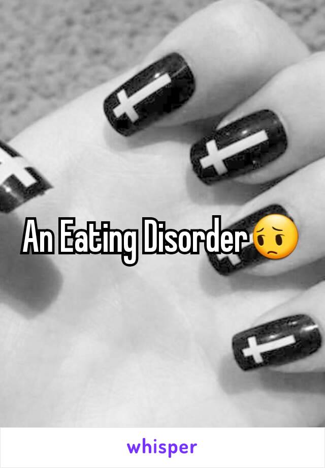 An Eating Disorder😔