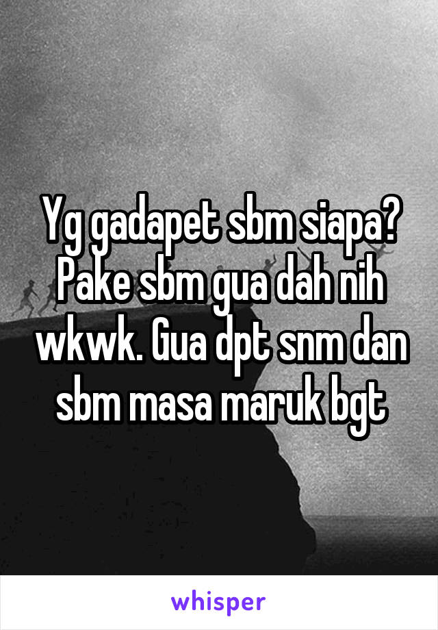 Yg gadapet sbm siapa? Pake sbm gua dah nih wkwk. Gua dpt snm dan sbm masa maruk bgt