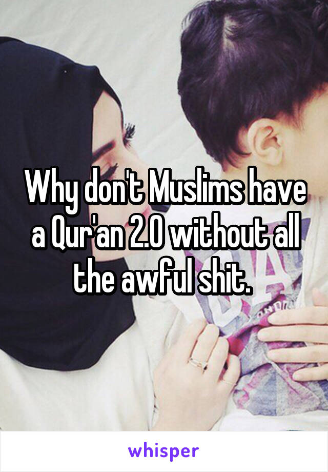 Why don't Muslims have a Qur'an 2.0 without all the awful shit. 