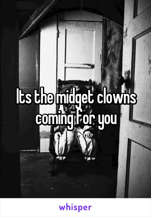 Its the midget clowns coming for you