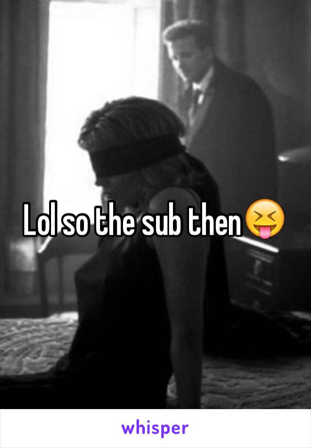 Lol so the sub then😝