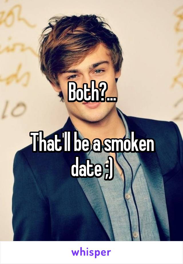 Both?...

That'll be a smoken date ;)