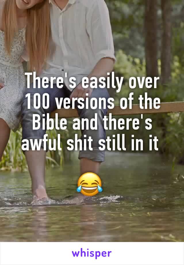 There's easily over 100 versions of the Bible and there's awful shit still in it 

😂 