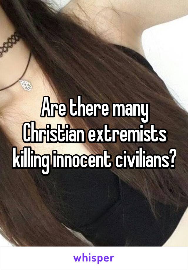 Are there many Christian extremists killing innocent civilians?