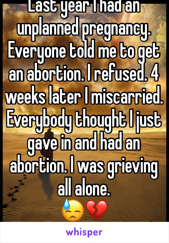 Last year I had an unplanned pregnancy.
Everyone told me to get an abortion. I refused. 4 weeks later I miscarried. Everybody thought I just gave in and had an abortion. I was grieving all alone.
😓💔