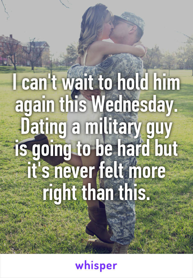 I can't wait to hold him again this Wednesday.
Dating a military guy is going to be hard but it's never felt more right than this.