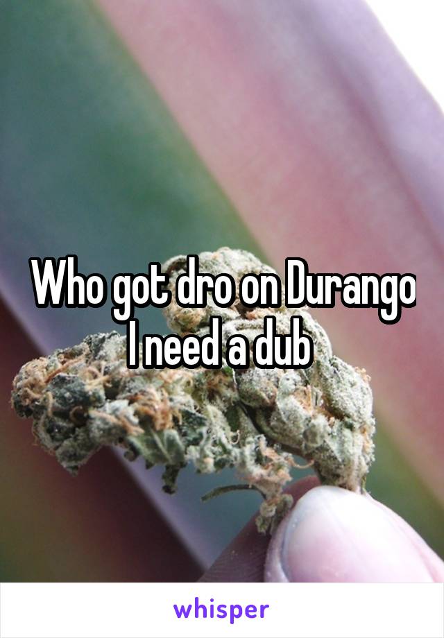 Who got dro on Durango I need a dub 