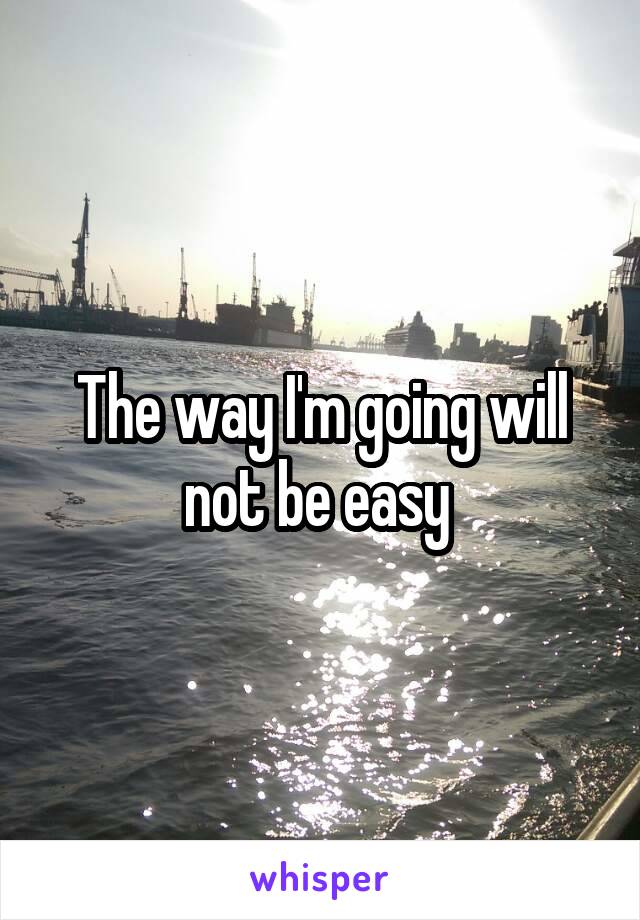 The way I'm going will not be easy 