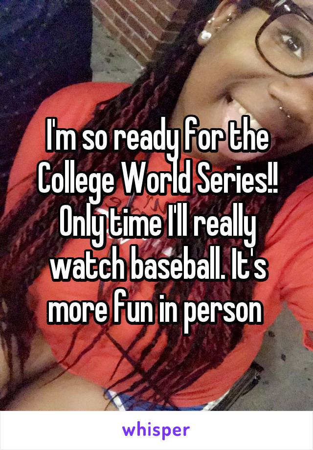 I'm so ready for the College World Series!! Only time I'll really watch baseball. It's more fun in person 