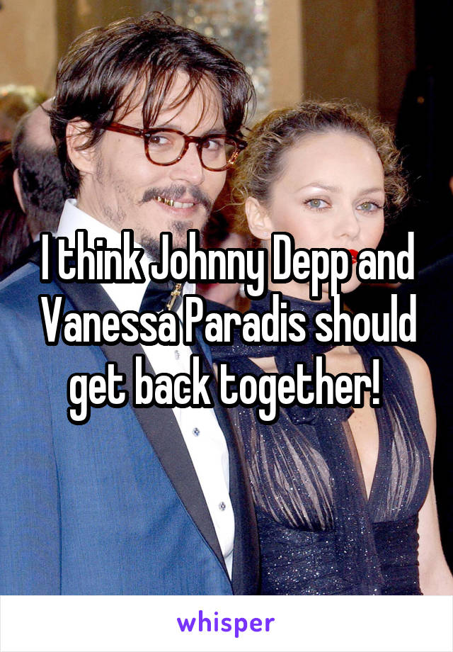 I think Johnny Depp and Vanessa Paradis should get back together! 